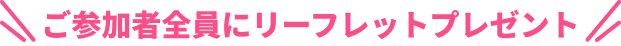 ご参加者全員にリーフレットプレゼント