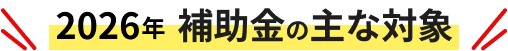 2026年補助金の主な対象