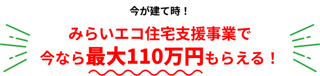 みらいエコ住宅支援事業で今なら最大110万円もらえる！