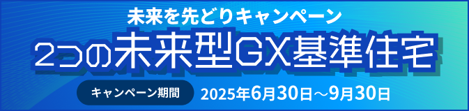 未来を先どりキャンペーン 2つの未来型GX基準住宅